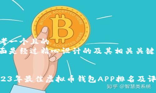 思考一个且的  
下面是经过精心设计的及其相关关键词：

  
2023年最佳虚拟币钱包APP排名及评测