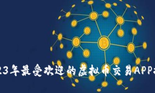 2023年最受欢迎的虚拟币交易APP推荐