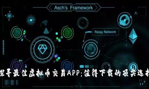 探寻最佳虚拟币交易APP：值得下载的顶尖选择