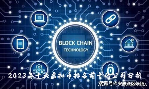 2023年十大虚拟币排名前十的公司分析