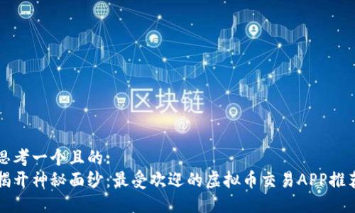 思考一个且的:  
揭开神秘面纱：最受欢迎的虚拟币交易APP推荐