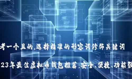 思考一个且的，选择精准的形容词修饰关键词

2023年最佳虚拟币钱包推荐：安全、便捷、功能强大