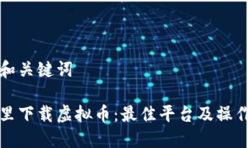 思考和关键词

在哪里下载虚拟币：最佳平台及操作指南